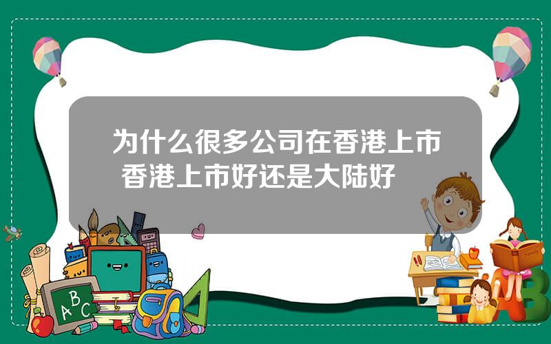 为什么很多公司在香港上市 香港上市好还是大陆好